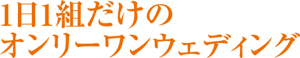 １日一組だけのオンリーワンウエディング